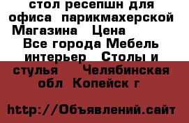 стол-ресепшн для офиса, парикмахерской, Магазина › Цена ­ 14 000 - Все города Мебель, интерьер » Столы и стулья   . Челябинская обл.,Копейск г.